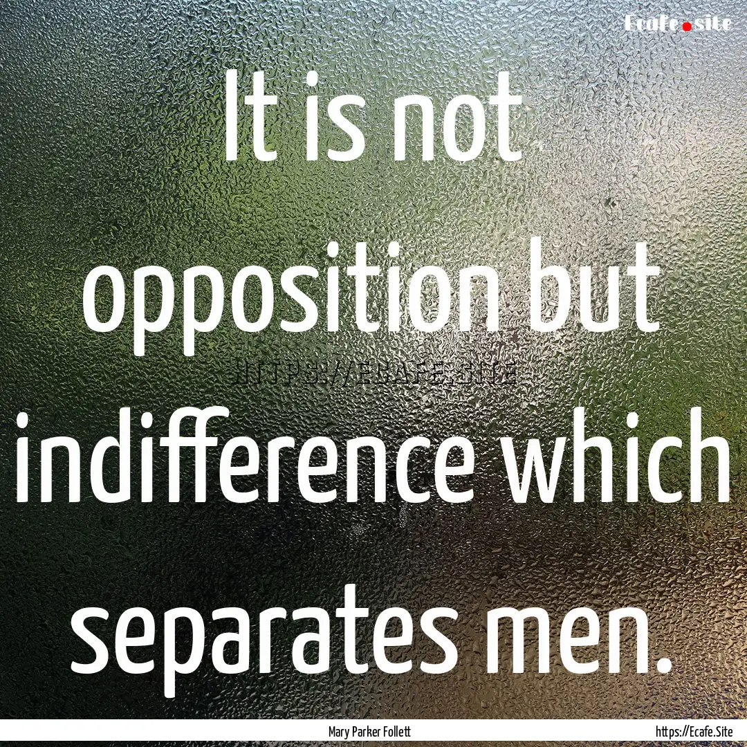 It is not opposition but indifference which.... : Quote by Mary Parker Follett