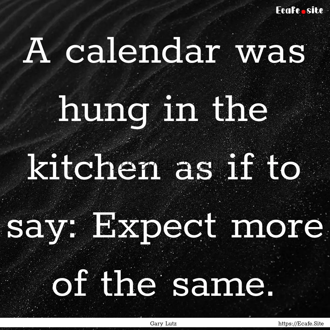 A calendar was hung in the kitchen as if.... : Quote by Gary Lutz