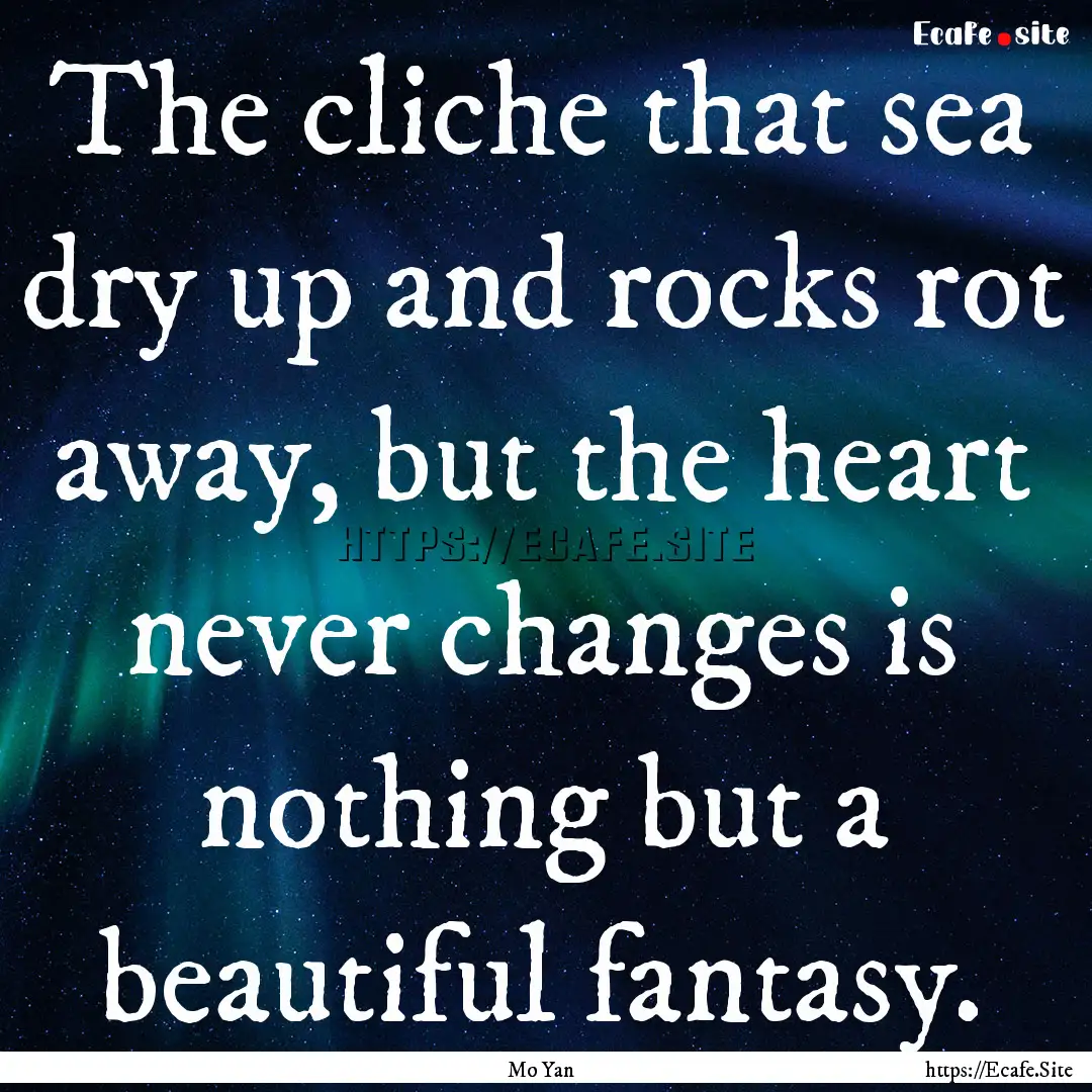 The cliche that sea dry up and rocks rot.... : Quote by Mo Yan