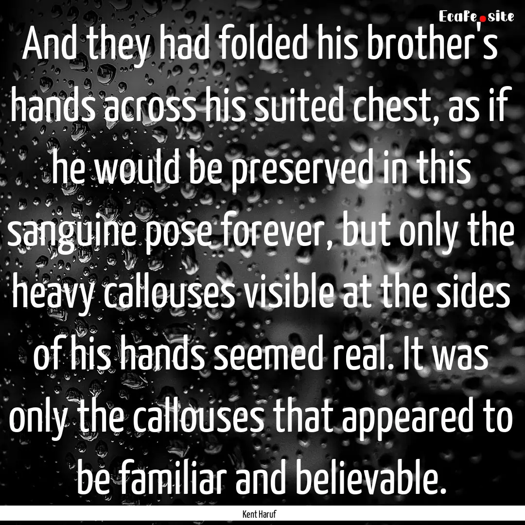 And they had folded his brother's hands across.... : Quote by Kent Haruf