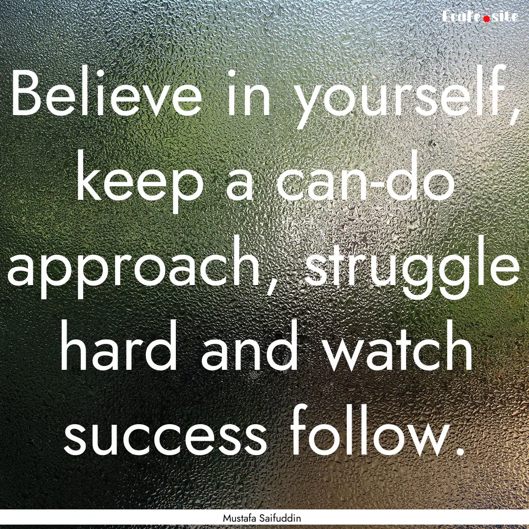 Believe in yourself, keep a can-do approach,.... : Quote by Mustafa Saifuddin