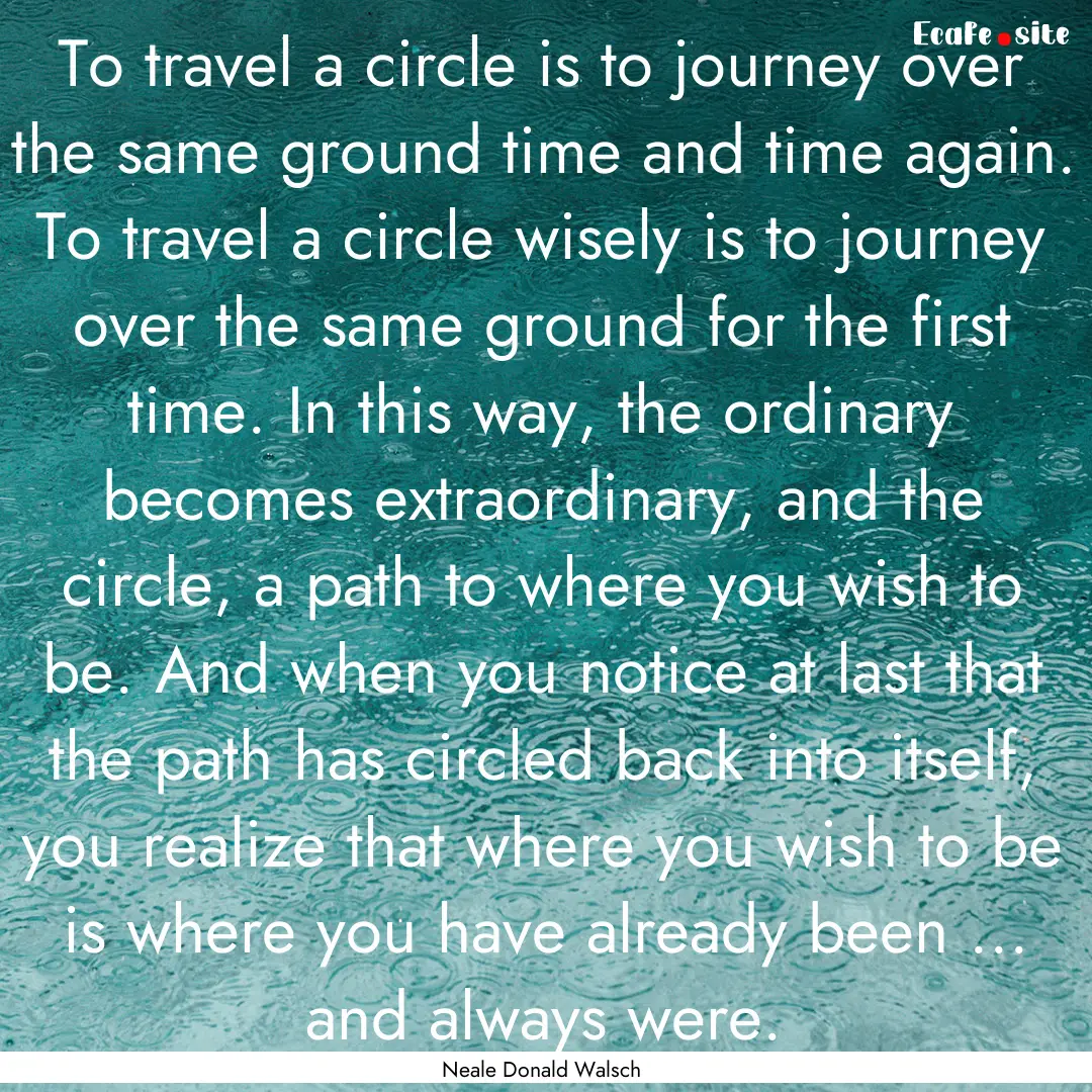 To travel a circle is to journey over the.... : Quote by Neale Donald Walsch