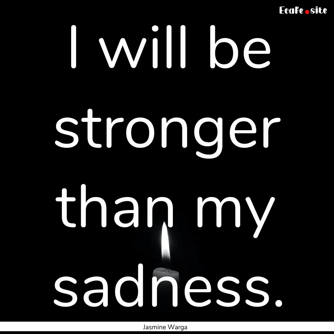 I will be stronger than my sadness. : Quote by Jasmine Warga