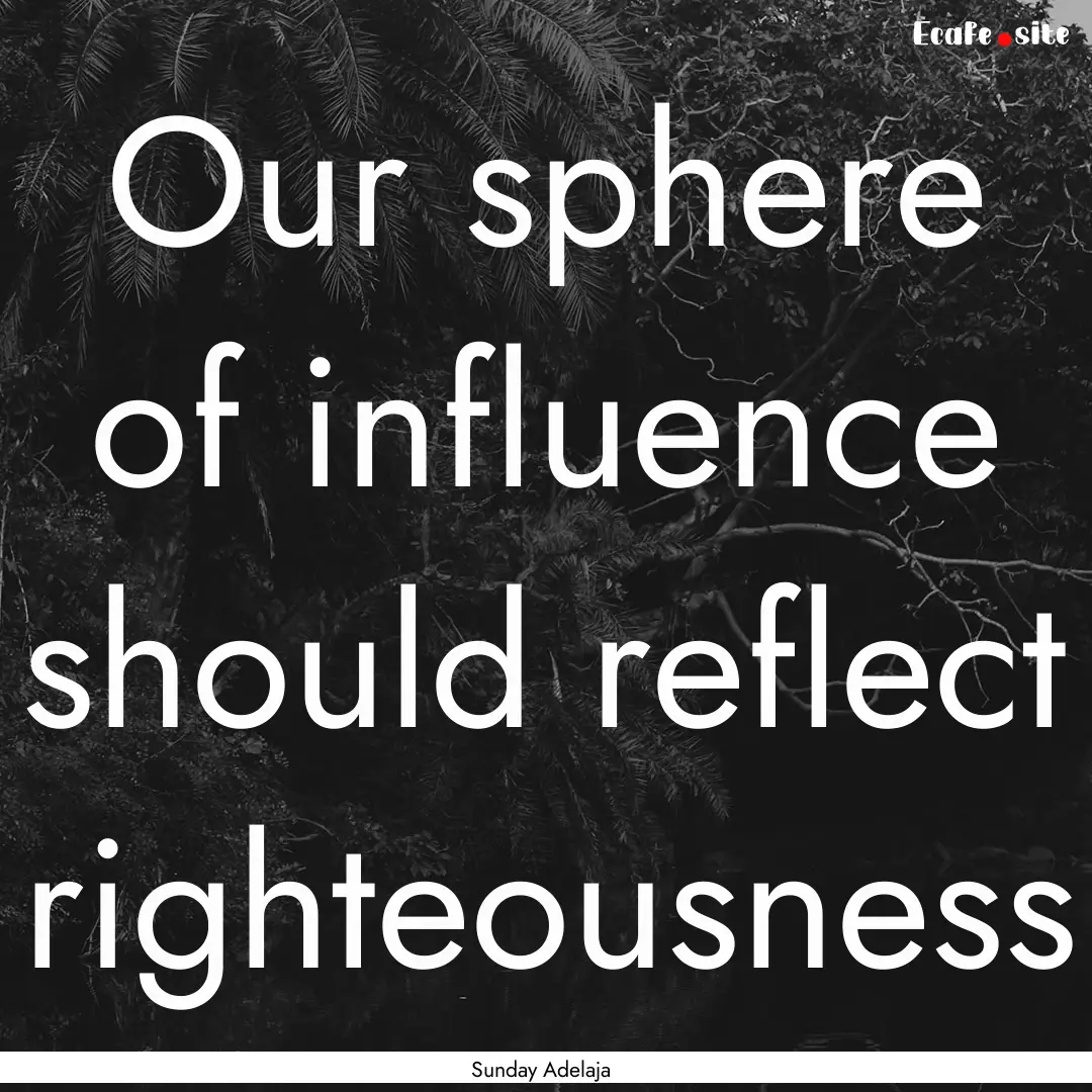 Our sphere of influence should reflect righteousness.... : Quote by Sunday Adelaja