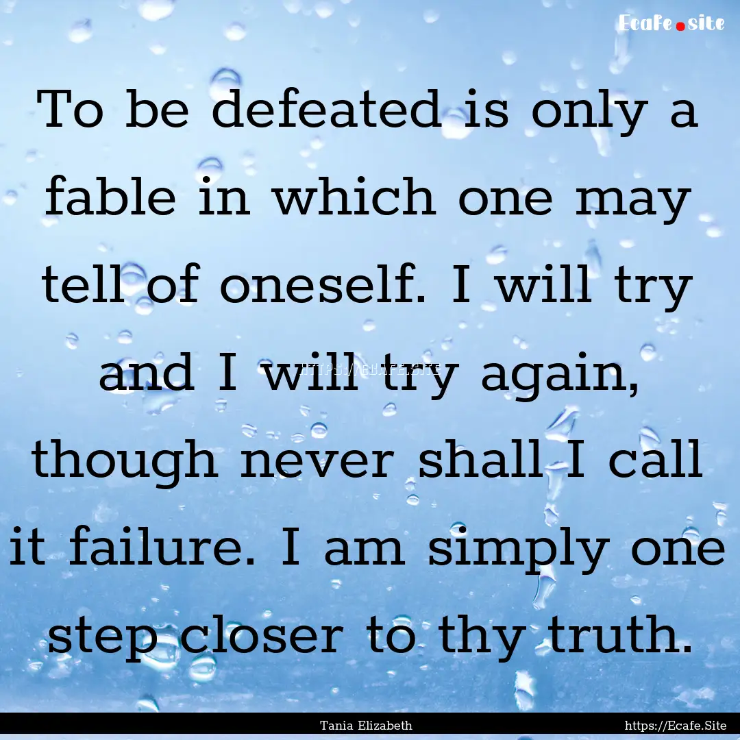 To be defeated is only a fable in which one.... : Quote by Tania Elizabeth