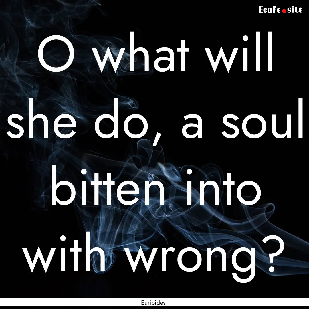 O what will she do, a soul bitten into with.... : Quote by Euripides