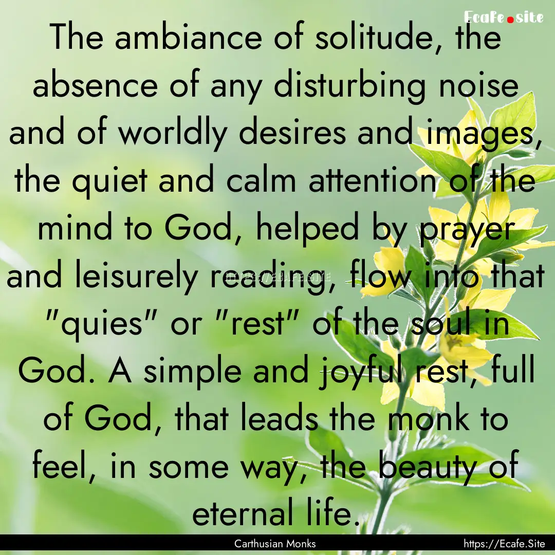 The ambiance of solitude, the absence of.... : Quote by Carthusian Monks