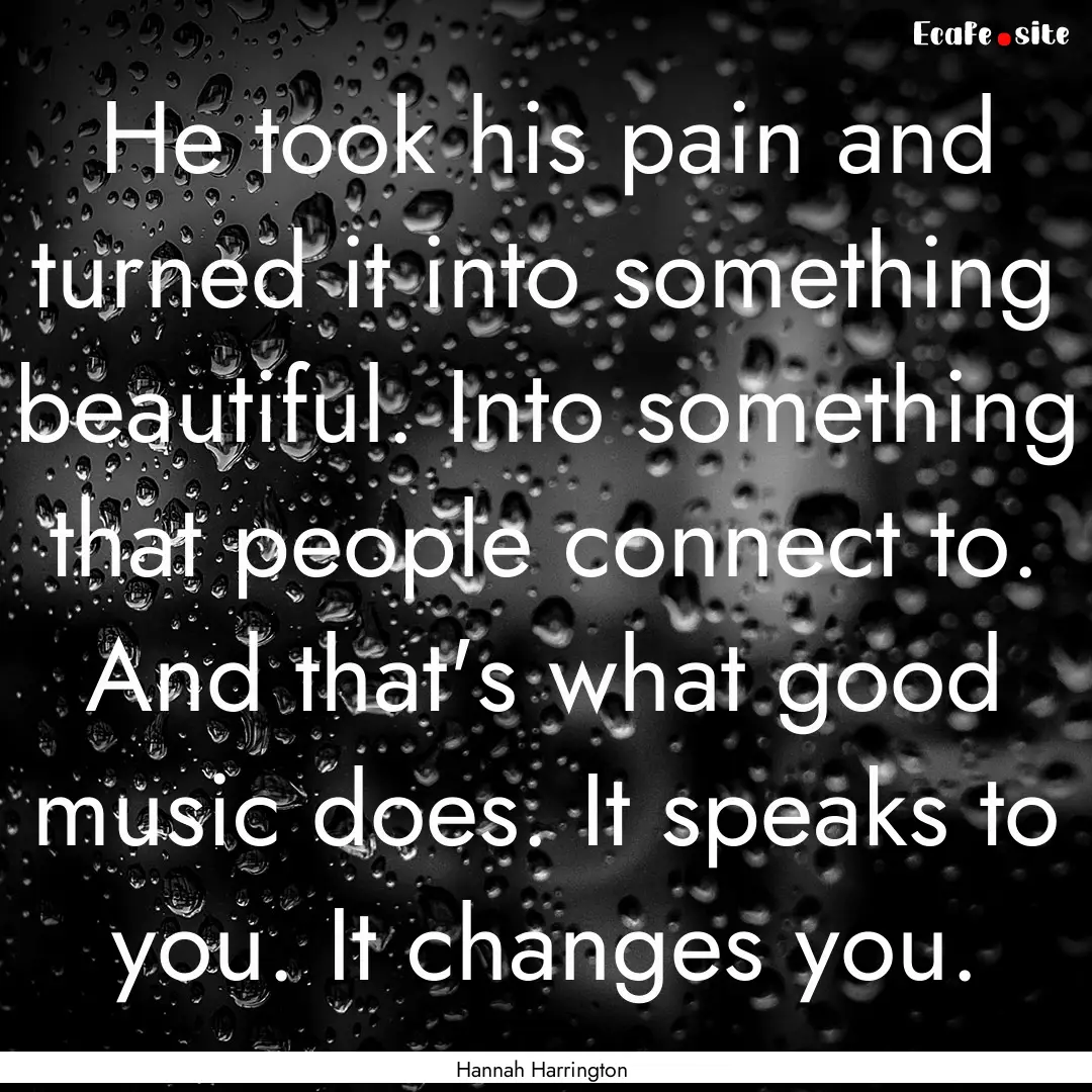 He took his pain and turned it into something.... : Quote by Hannah Harrington