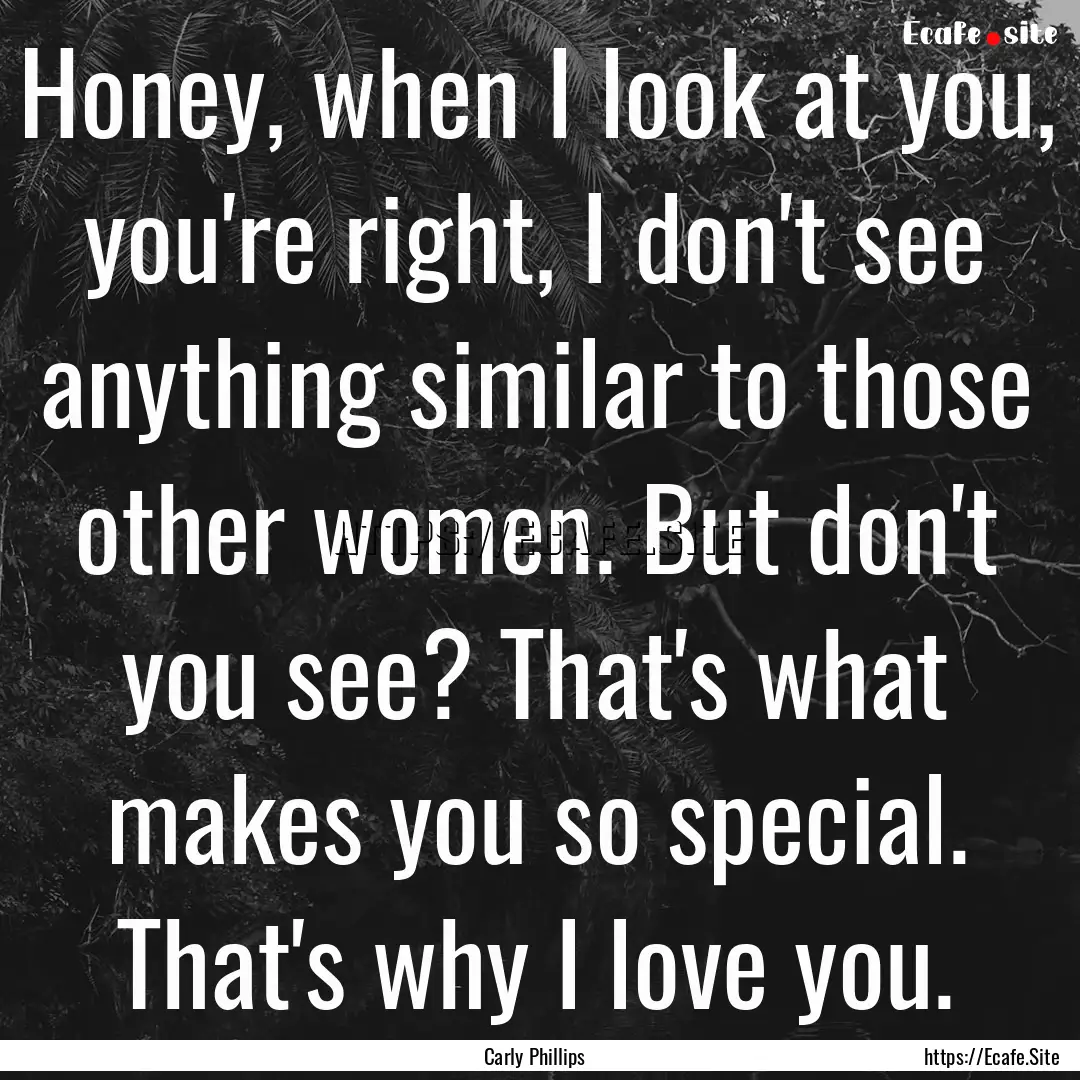 Honey, when I look at you, you're right,.... : Quote by Carly Phillips