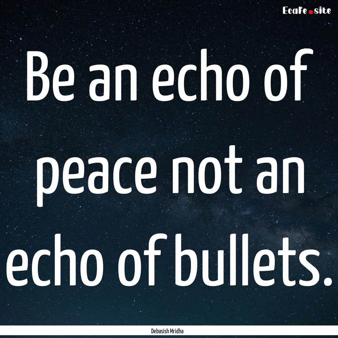 Be an echo of peace not an echo of bullets..... : Quote by Debasish Mridha