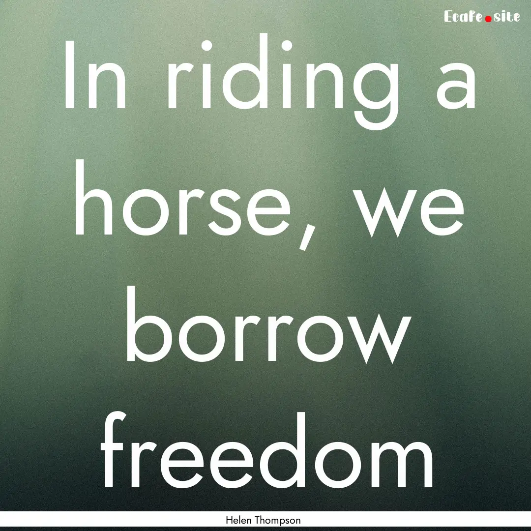 In riding a horse, we borrow freedom : Quote by Helen Thompson