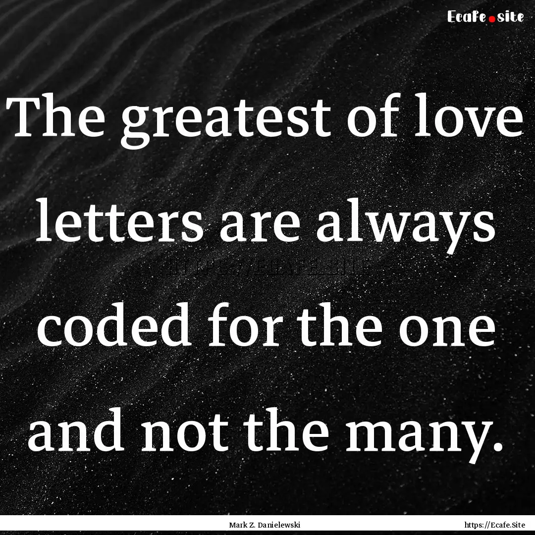 The greatest of love letters are always coded.... : Quote by Mark Z. Danielewski