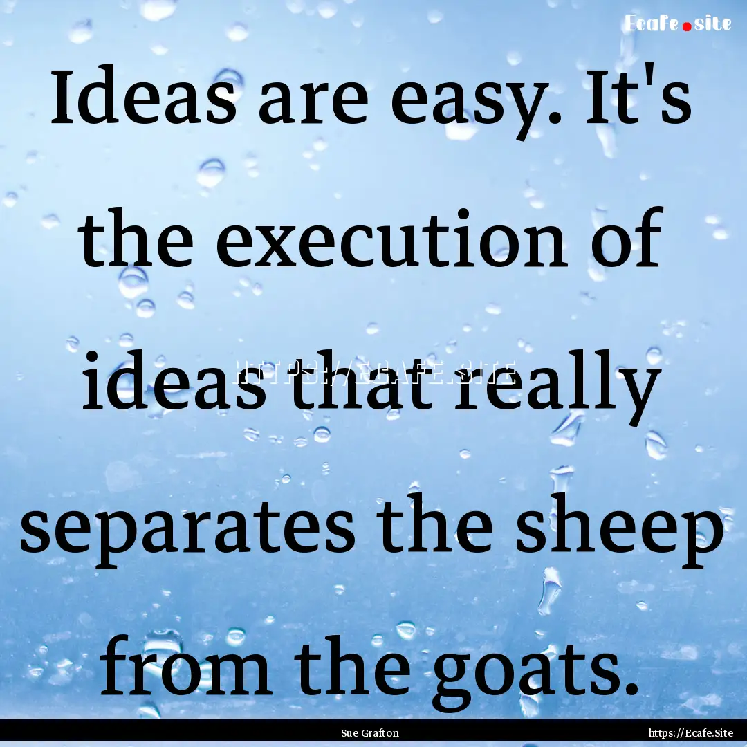 Ideas are easy. It's the execution of ideas.... : Quote by Sue Grafton