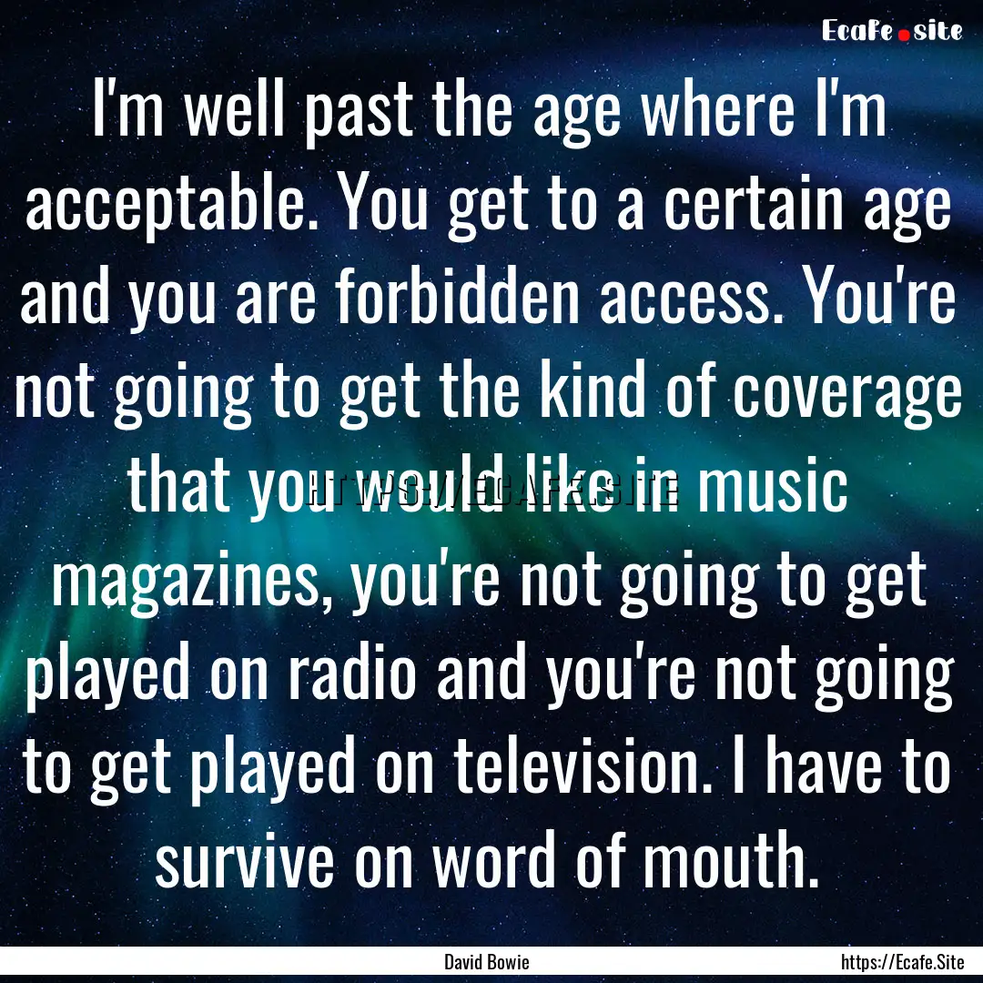 I'm well past the age where I'm acceptable..... : Quote by David Bowie