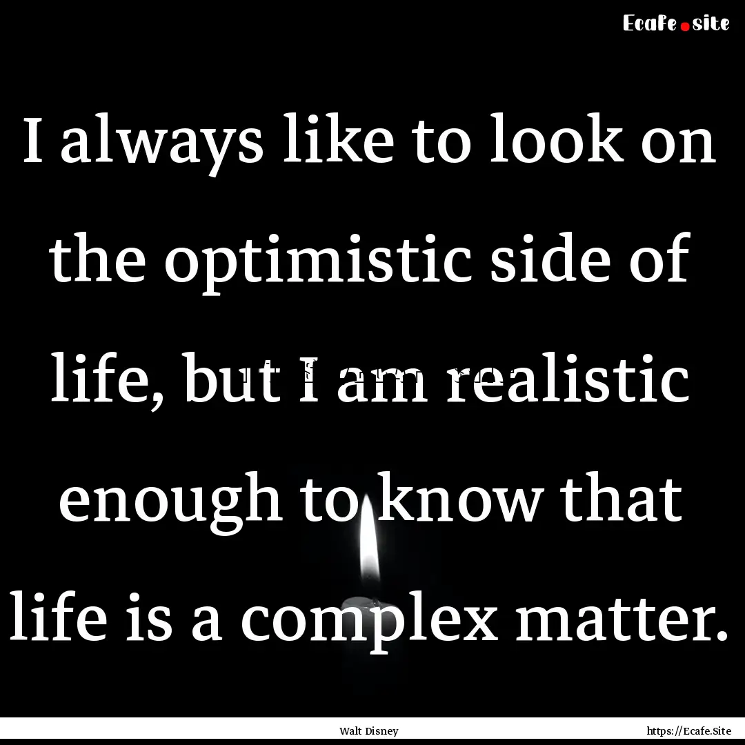 I always like to look on the optimistic side.... : Quote by Walt Disney