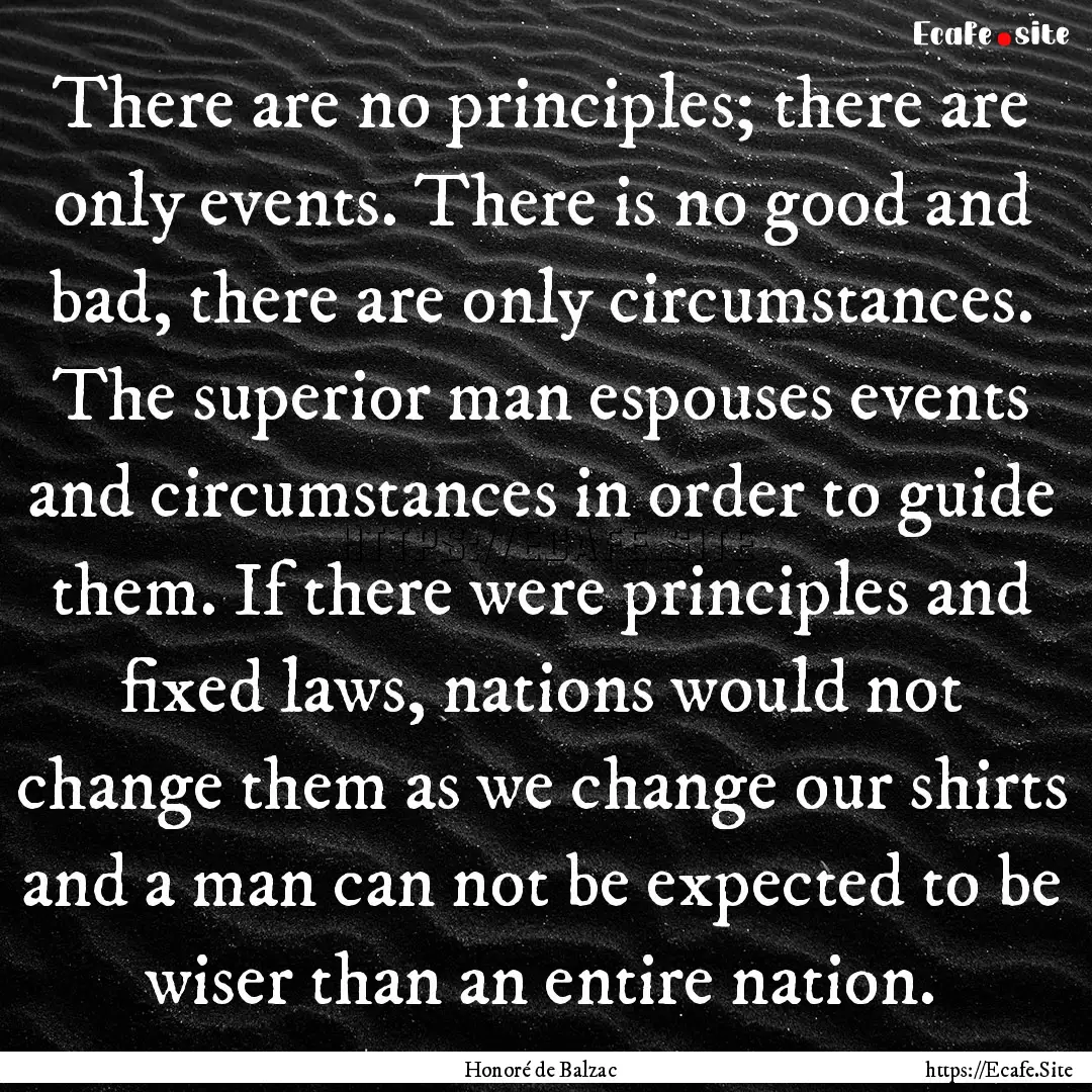 There are no principles; there are only events..... : Quote by Honoré de Balzac