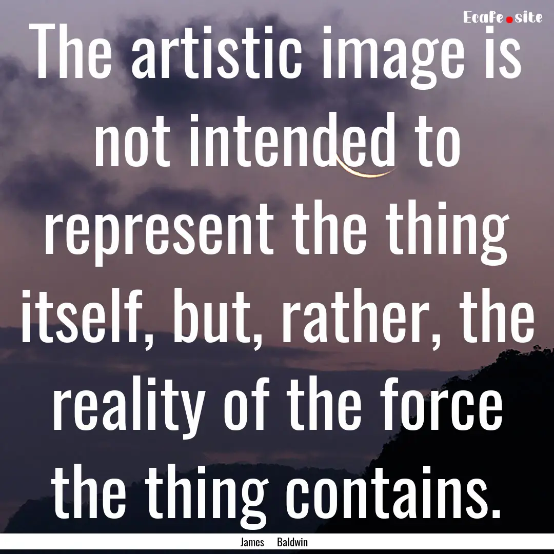 The artistic image is not intended to represent.... : Quote by James Baldwin