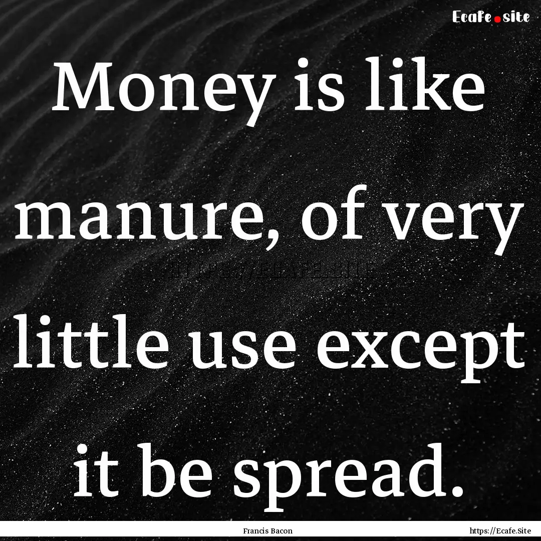 Money is like manure, of very little use.... : Quote by Francis Bacon