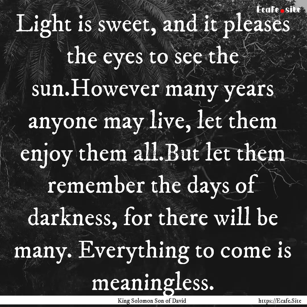 Light is sweet, and it pleases the eyes to.... : Quote by King Solomon Son of David