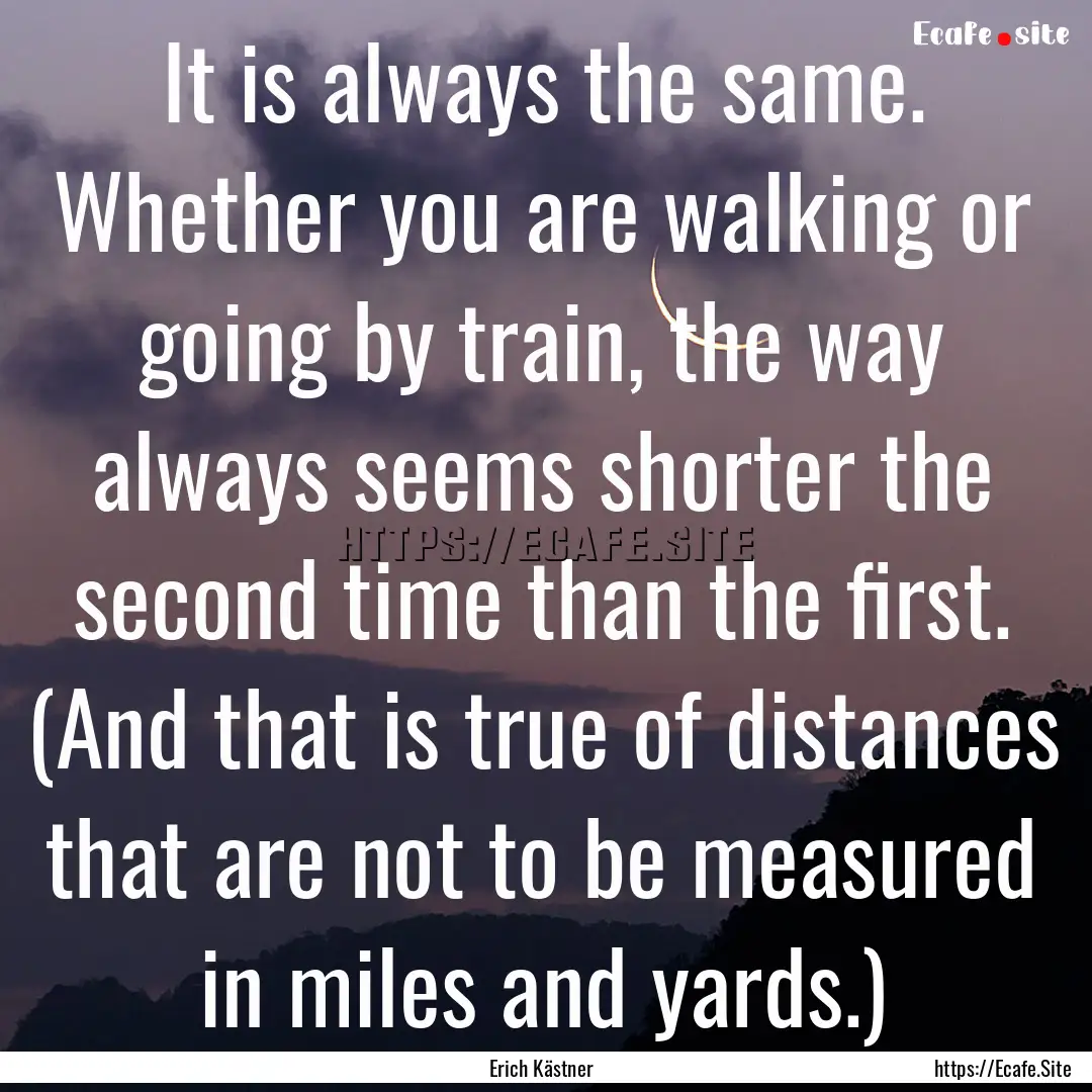 It is always the same. Whether you are walking.... : Quote by Erich Kästner