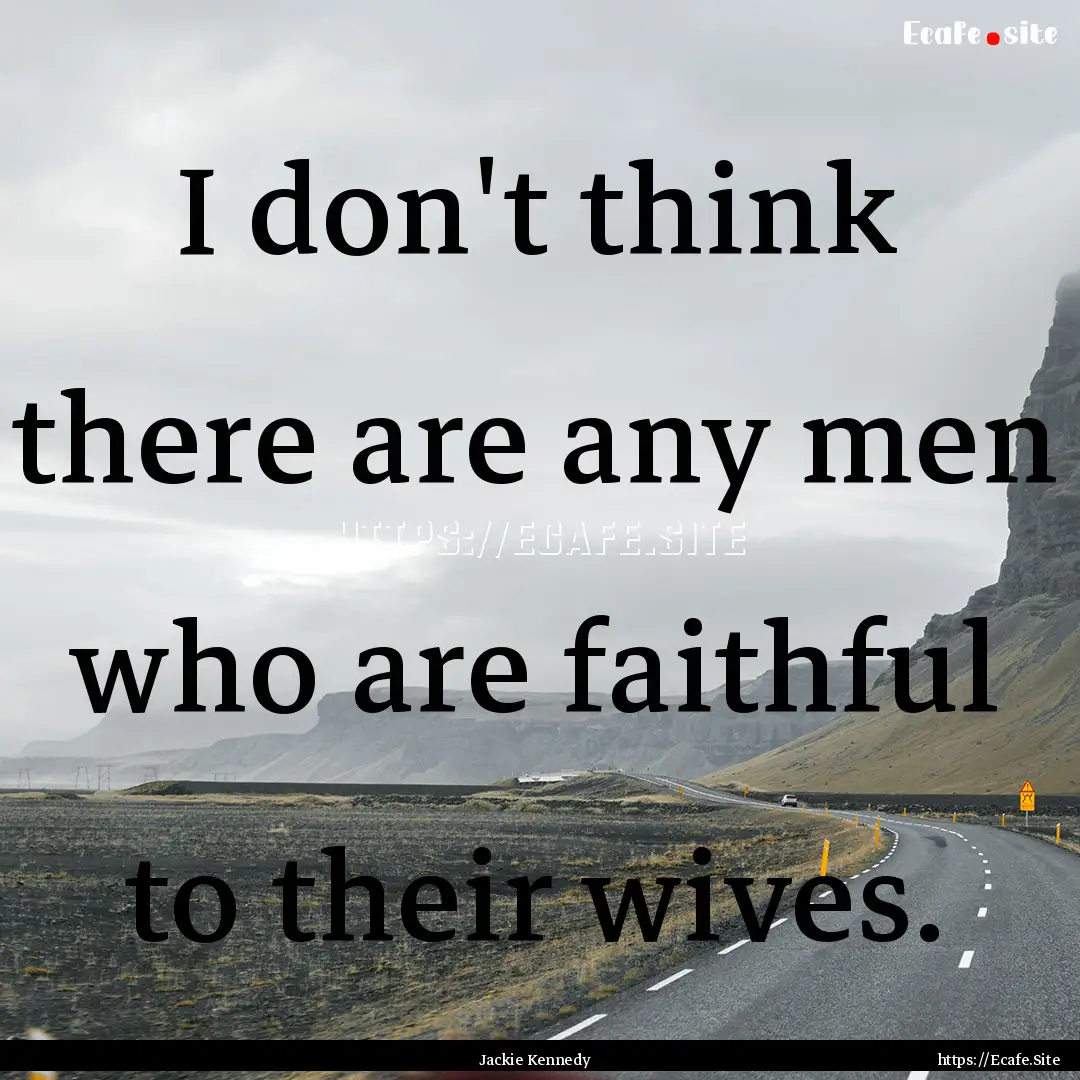 I don't think there are any men who are faithful.... : Quote by Jackie Kennedy