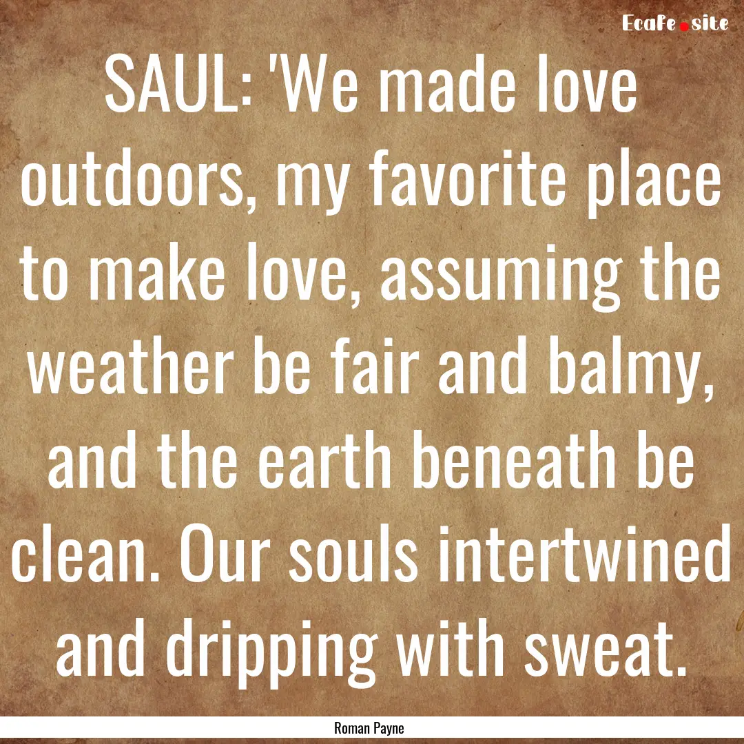 SAUL: 'We made love outdoors, my favorite.... : Quote by Roman Payne