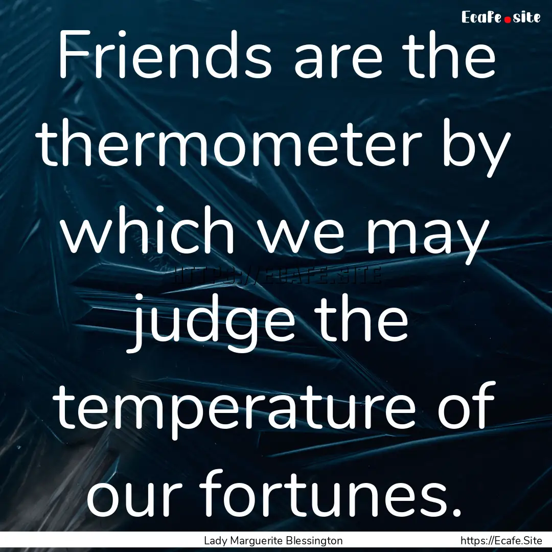 Friends are the thermometer by which we may.... : Quote by Lady Marguerite Blessington