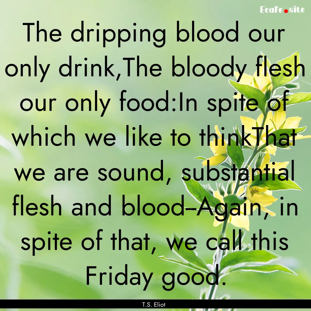 The dripping blood our only drink,The bloody.... : Quote by T.S. Eliot