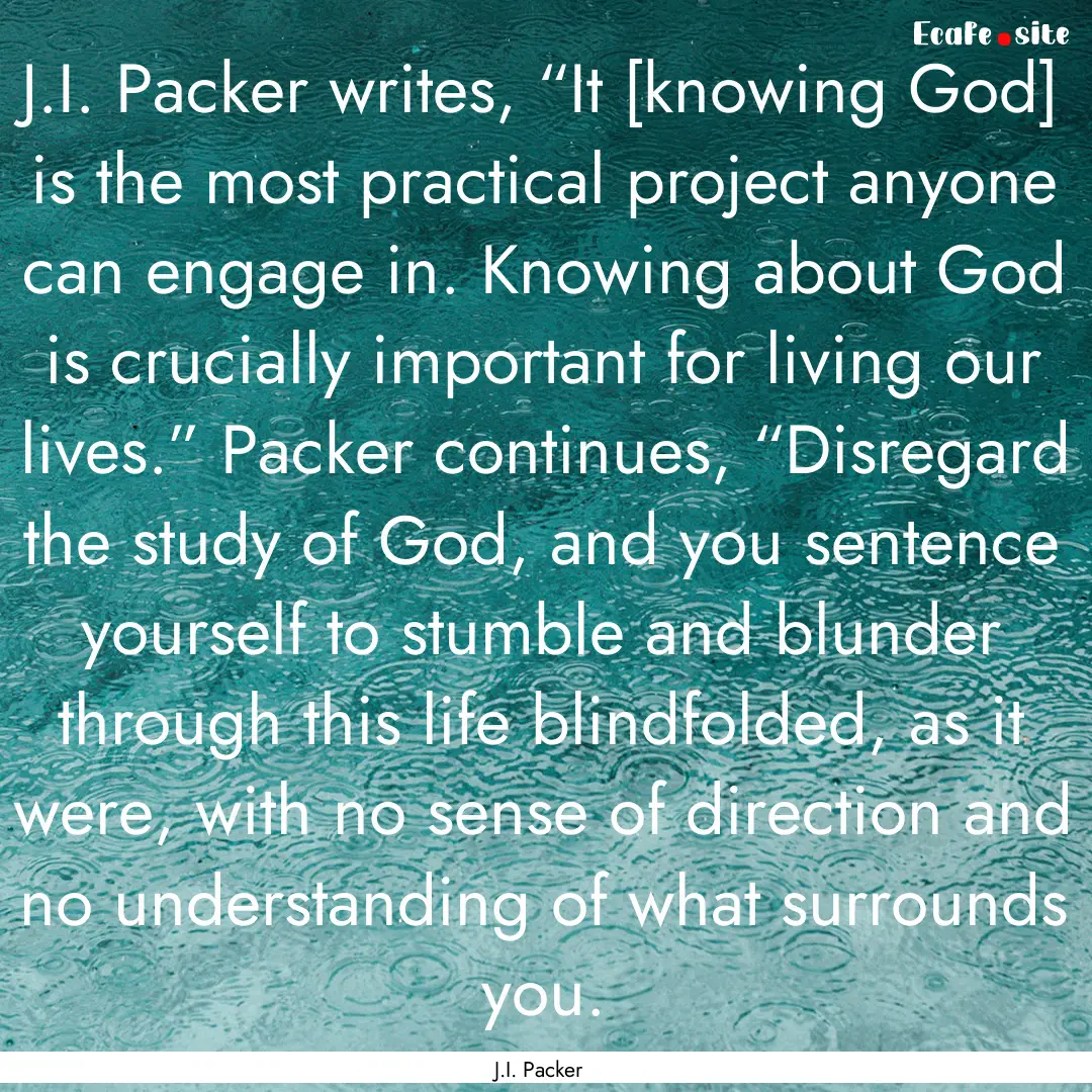 J.I. Packer writes, “It [knowing God] is.... : Quote by J.I. Packer