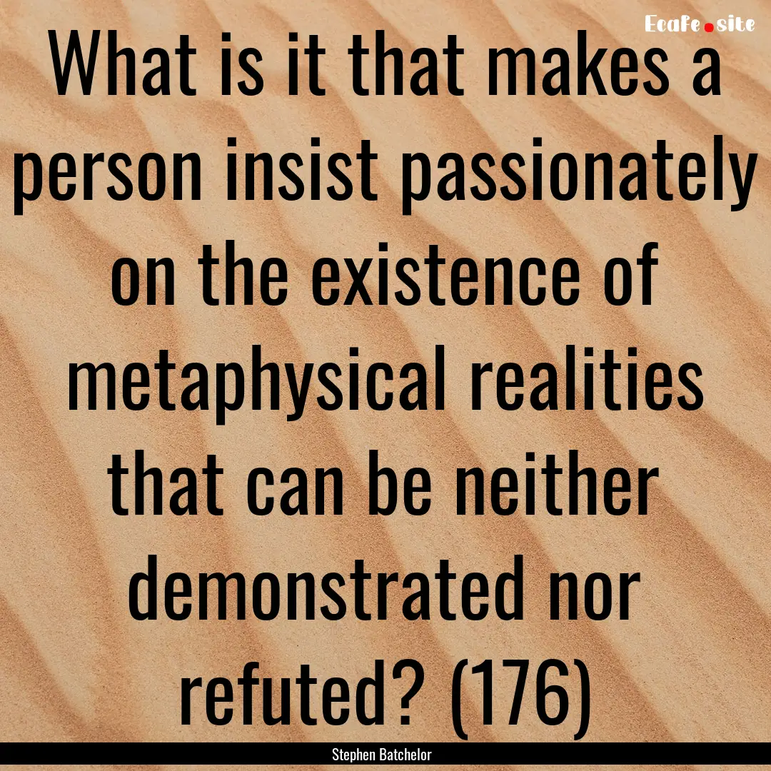 What is it that makes a person insist passionately.... : Quote by Stephen Batchelor