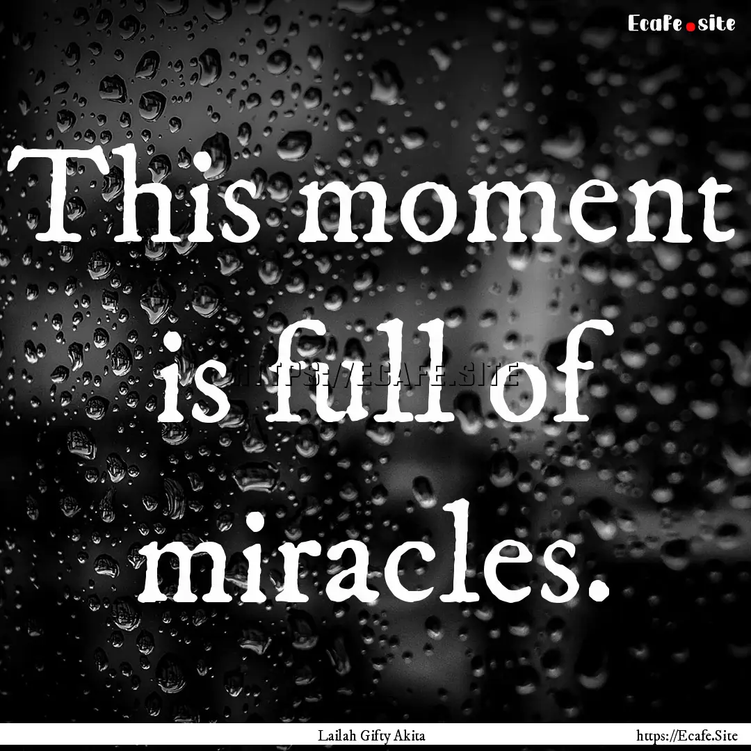 This moment is full of miracles. : Quote by Lailah Gifty Akita