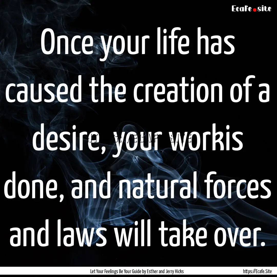 Once your life has caused the creation of.... : Quote by Let Your Feelings Be Your Guide by Esther and Jerry Hicks