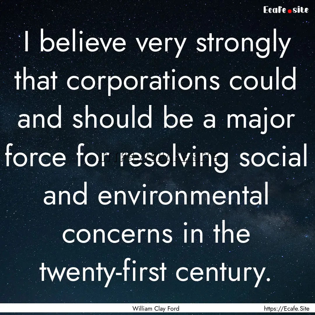 I believe very strongly that corporations.... : Quote by William Clay Ford