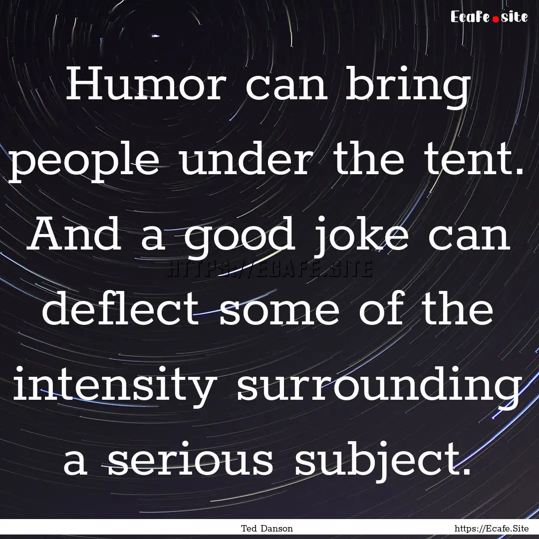 Humor can bring people under the tent. And.... : Quote by Ted Danson