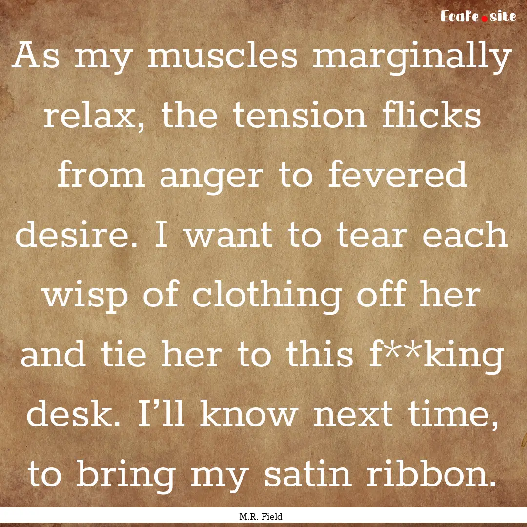 As my muscles marginally relax, the tension.... : Quote by M.R. Field