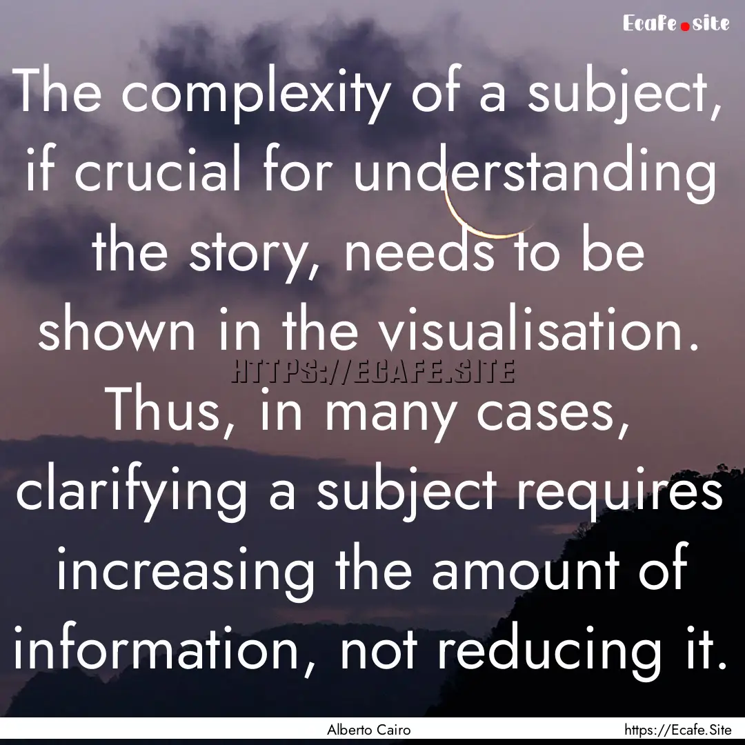 The complexity of a subject, if crucial for.... : Quote by Alberto Cairo