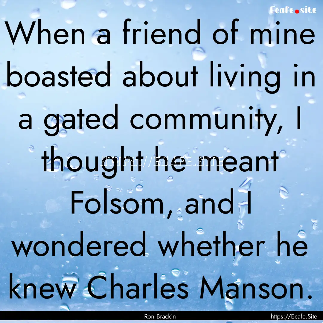 When a friend of mine boasted about living.... : Quote by Ron Brackin