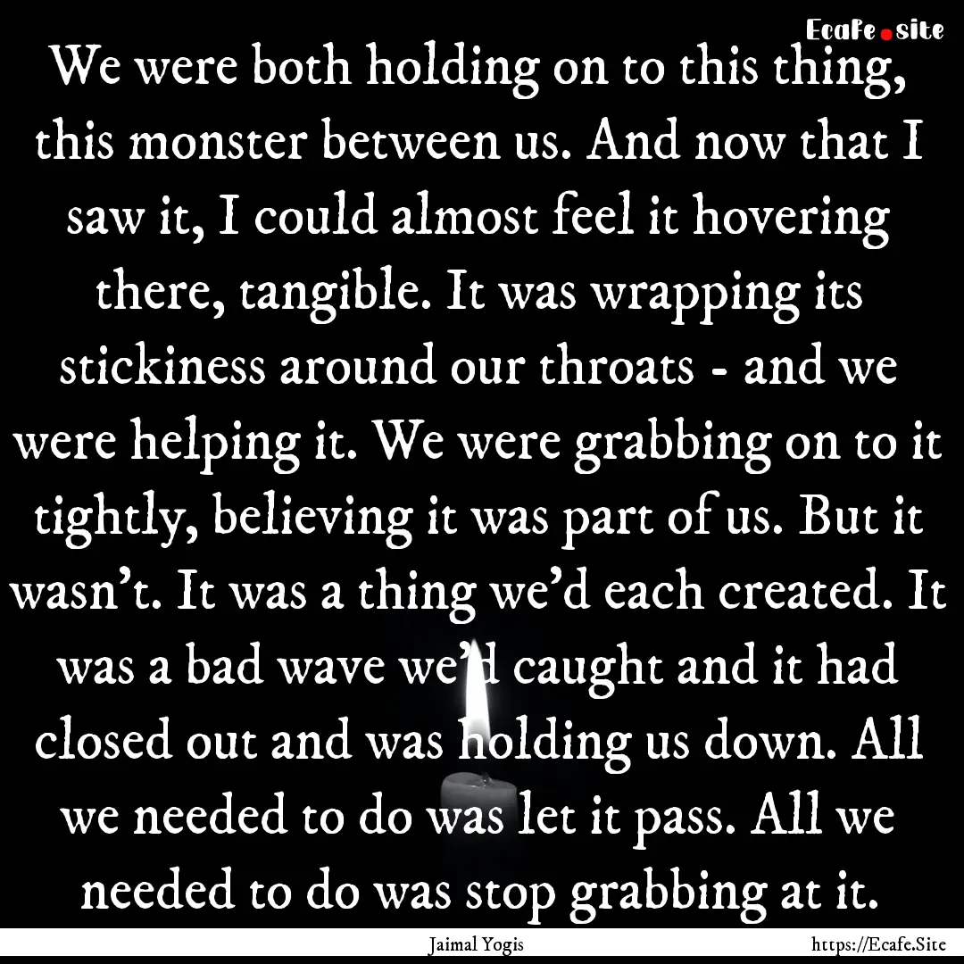 We were both holding on to this thing, this.... : Quote by Jaimal Yogis