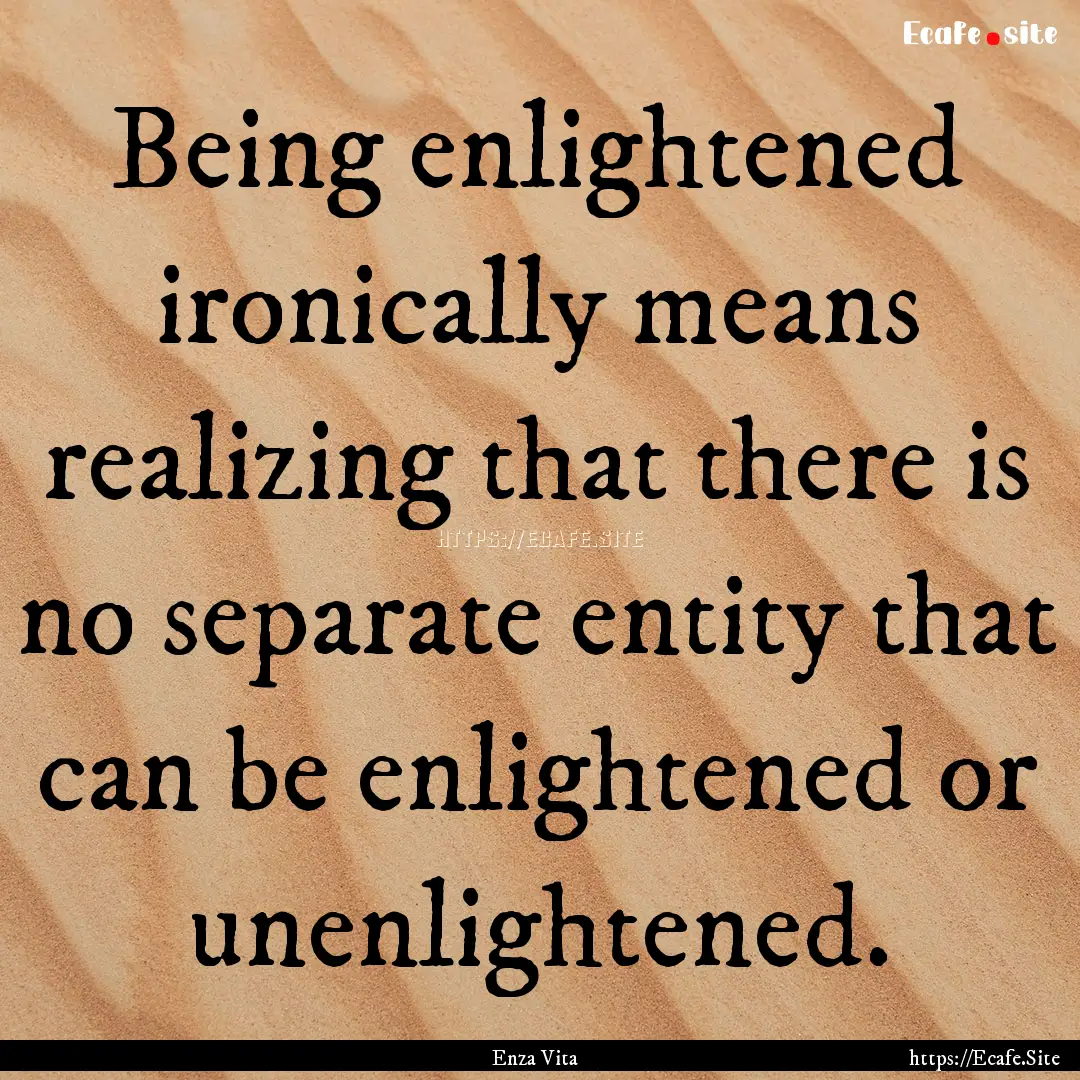 Being enlightened ironically means realizing.... : Quote by Enza Vita