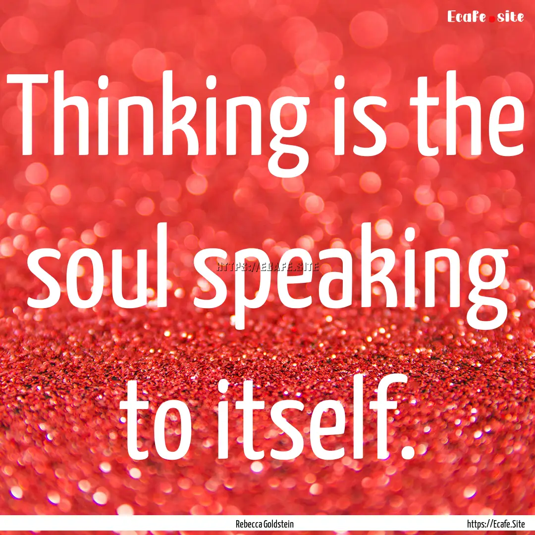 Thinking is the soul speaking to itself. : Quote by Rebecca Goldstein