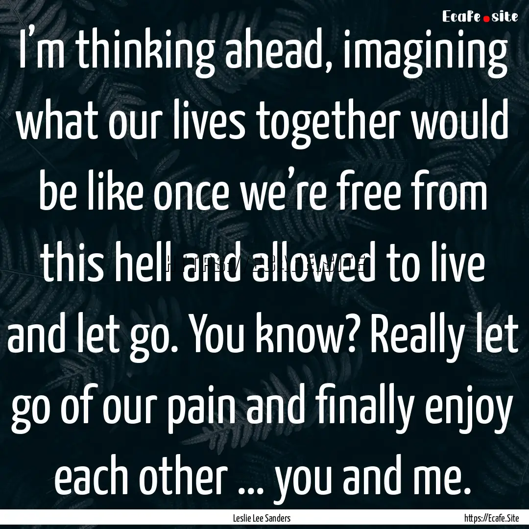 I’m thinking ahead, imagining what our.... : Quote by Leslie Lee Sanders