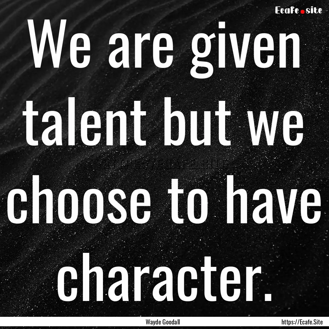 We are given talent but we choose to have.... : Quote by Wayde Goodall