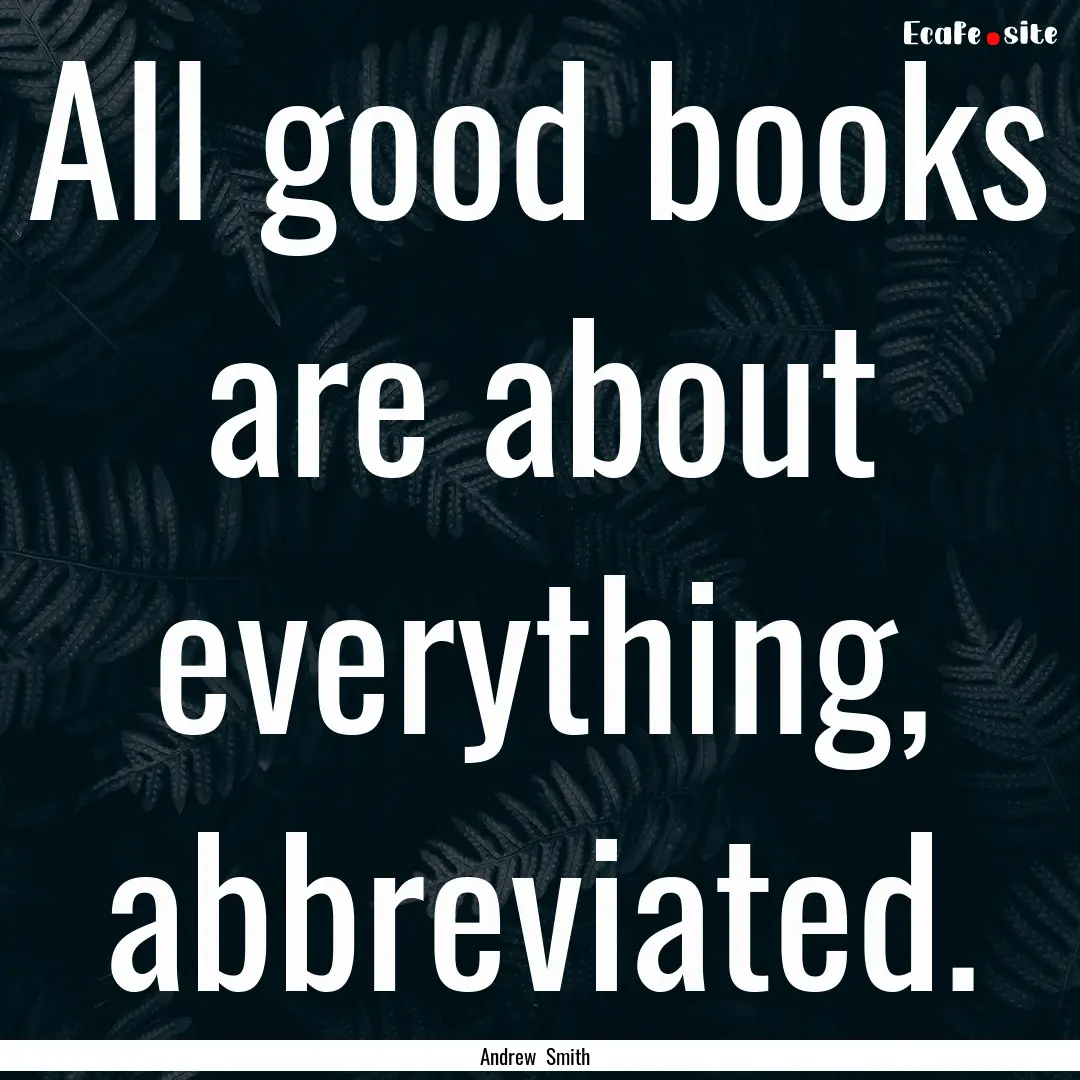 All good books are about everything, abbreviated..... : Quote by Andrew Smith