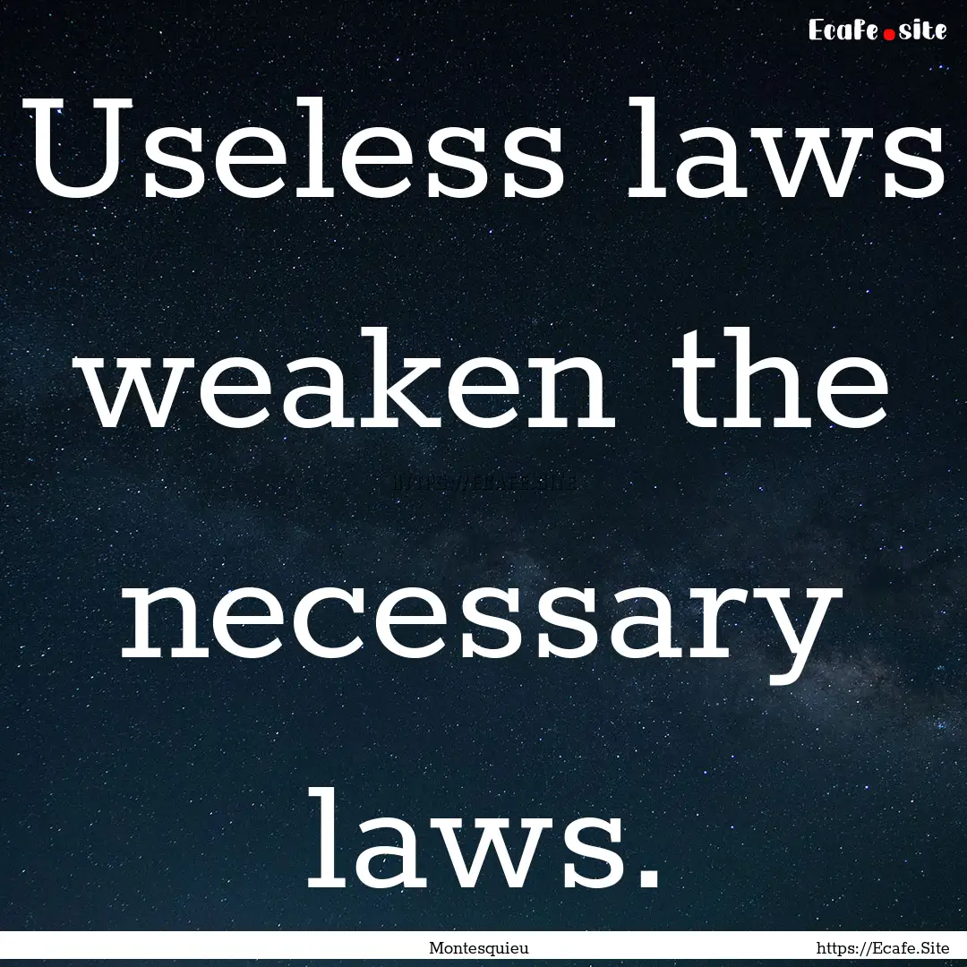 Useless laws weaken the necessary laws. : Quote by Montesquieu