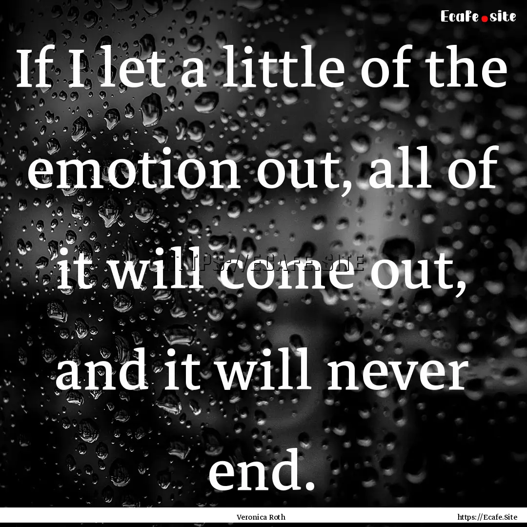 If I let a little of the emotion out, all.... : Quote by Veronica Roth