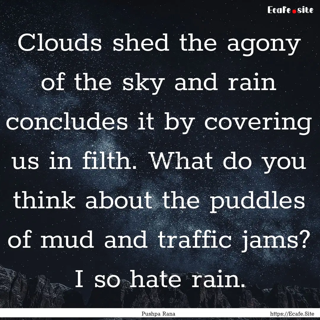 Clouds shed the agony of the sky and rain.... : Quote by Pushpa Rana