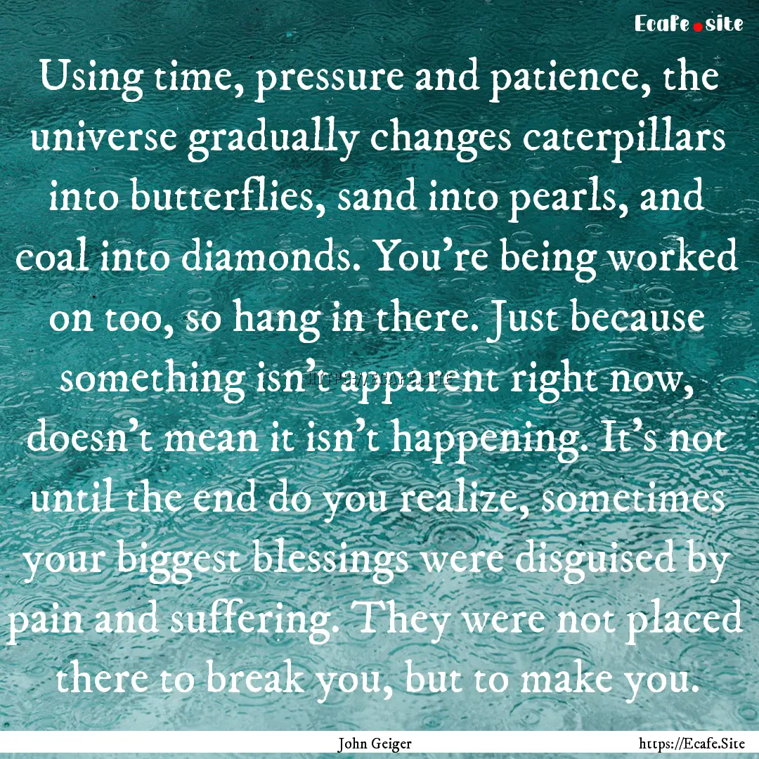 Using time, pressure and patience, the universe.... : Quote by John Geiger