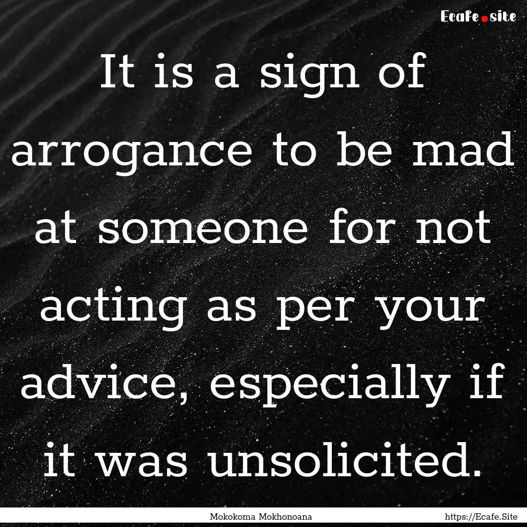 It is a sign of arrogance to be mad at someone.... : Quote by Mokokoma Mokhonoana