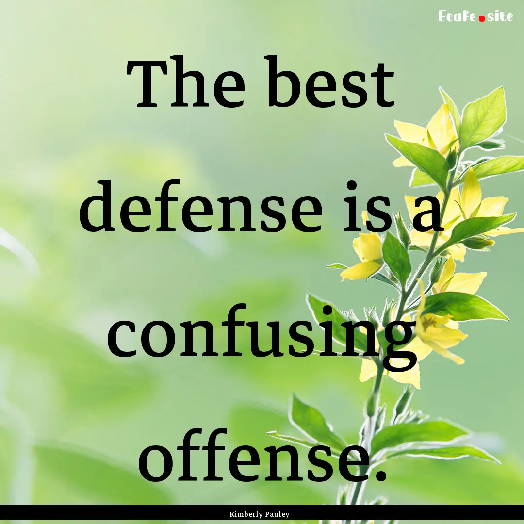 The best defense is a confusing offense. : Quote by Kimberly Pauley