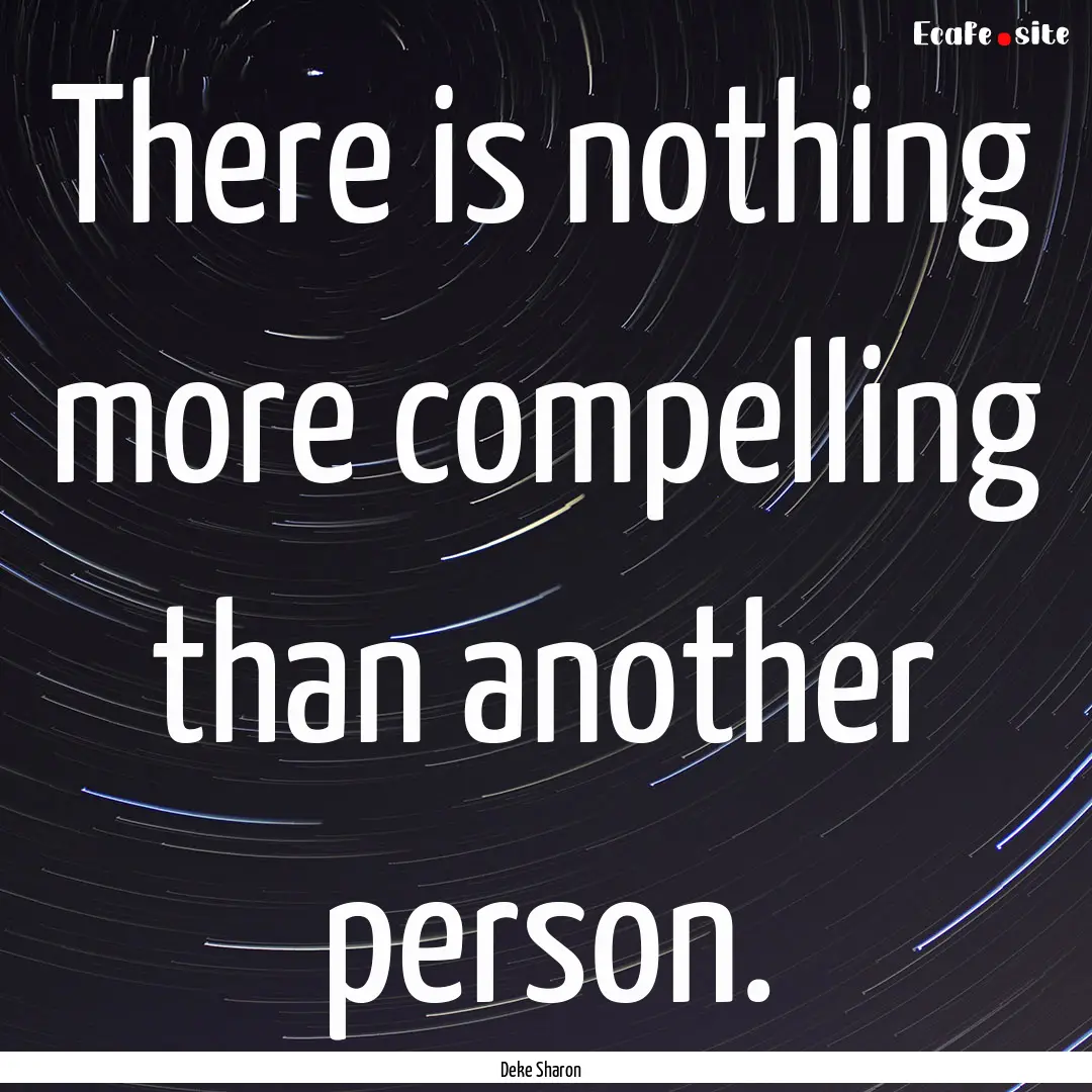 There is nothing more compelling than another.... : Quote by Deke Sharon